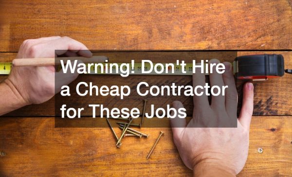 Warning! Dont Hire a Cheap Contractor for These Jobs